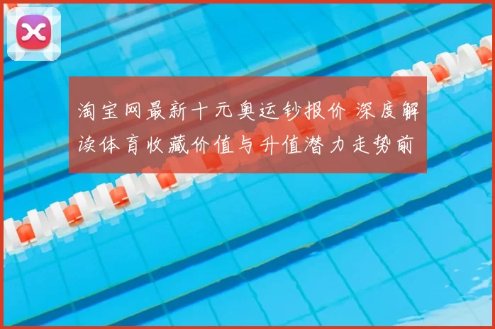 淘宝网最新十元奥运钞报价 深度解读体育收藏价值与升值潜力走势前景分析