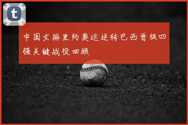 中国女排里约奥运逆转巴西晋级四强关键战役回顾