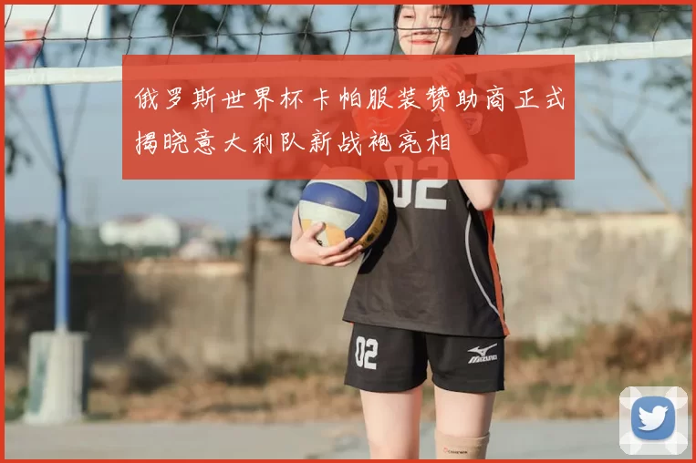 俄罗斯世界杯卡帕服装赞助商正式揭晓意大利队新战袍亮相