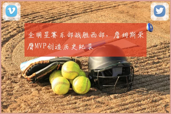 全明星赛东部战胜西部，詹姆斯荣膺MVP创造历史纪录