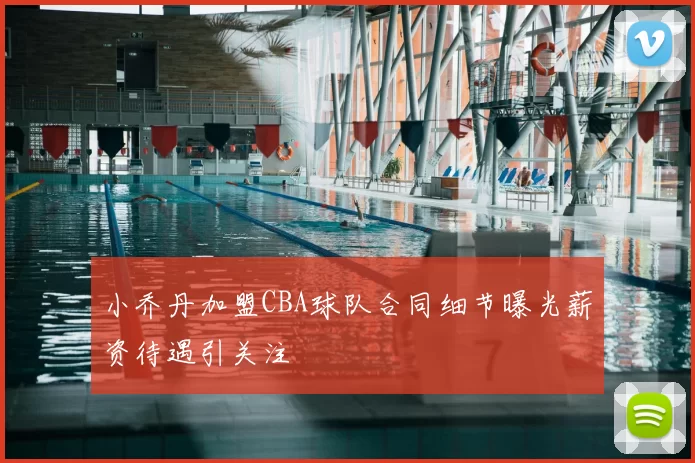 小乔丹加盟CBA球队合同细节曝光薪资待遇引关注