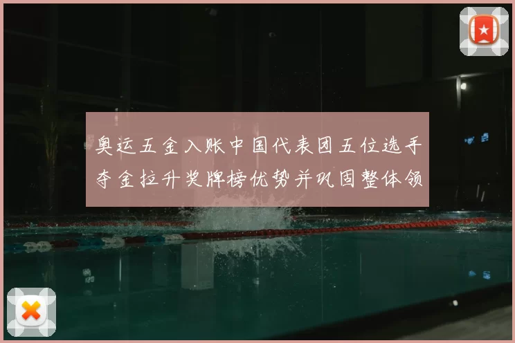 奥运五金入账中国代表团五位选手夺金拉升奖牌榜优势并巩固整体领先地位