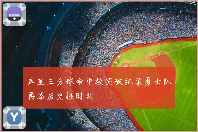 库里三分球命中数突破纪录勇士队再添历史性时刻