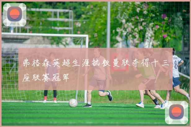 弗格森英超生涯执教曼联夺得十三座联赛冠军