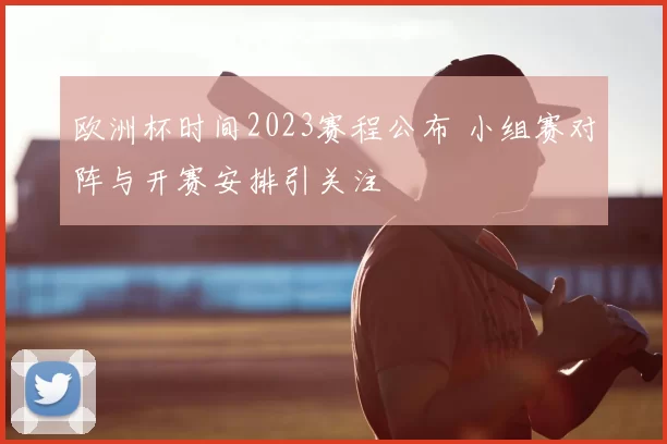 欧洲杯时间2023赛程公布 小组赛对阵与开赛安排引关注