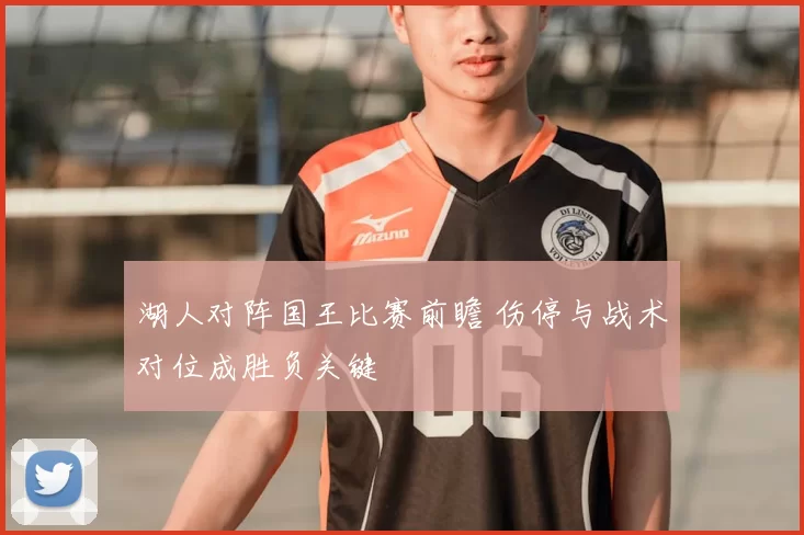 湖人对阵国王比赛前瞻 伤停与战术对位成胜负关键