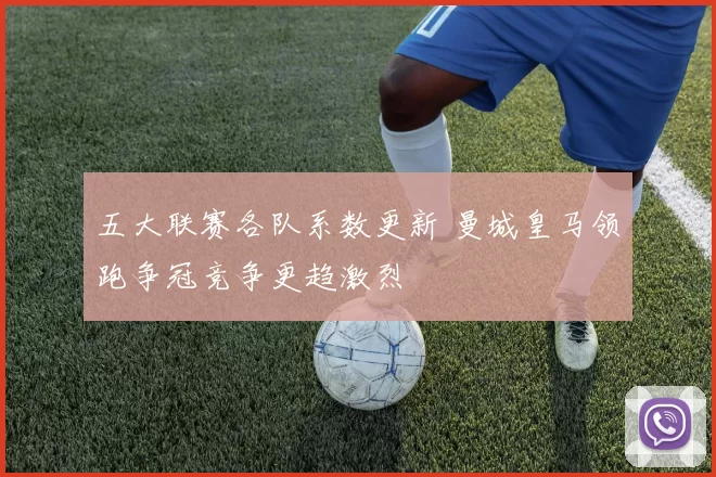 五大联赛各队系数更新 曼城皇马领跑争冠竞争更趋激烈