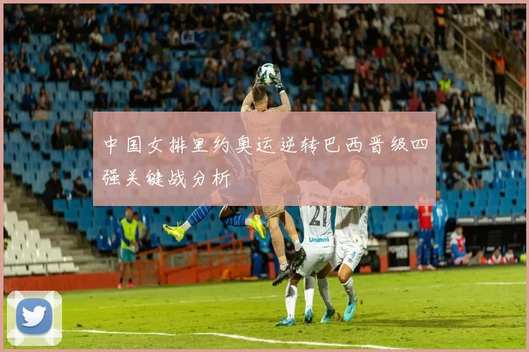 中国女排里约奥运逆转巴西晋级四强关键战分析