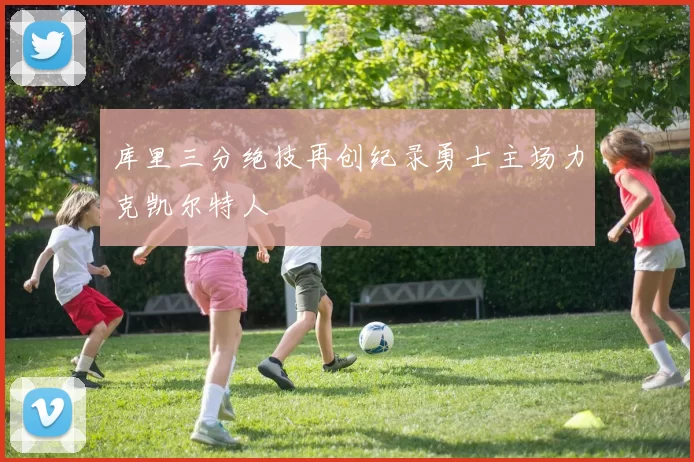 库里三分绝技再创纪录勇士主场力克凯尔特人