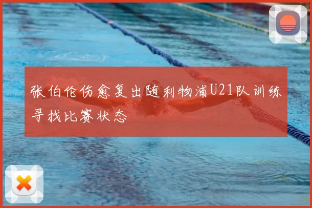 张伯伦伤愈复出随利物浦U21队训练寻找比赛状态