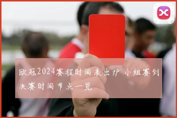 欧冠2024赛程时间表出炉 小组赛到决赛时间节点一览