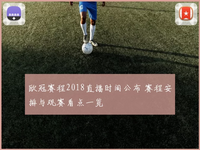 欧冠赛程2018直播时间公布 赛程安排与观赛看点一览