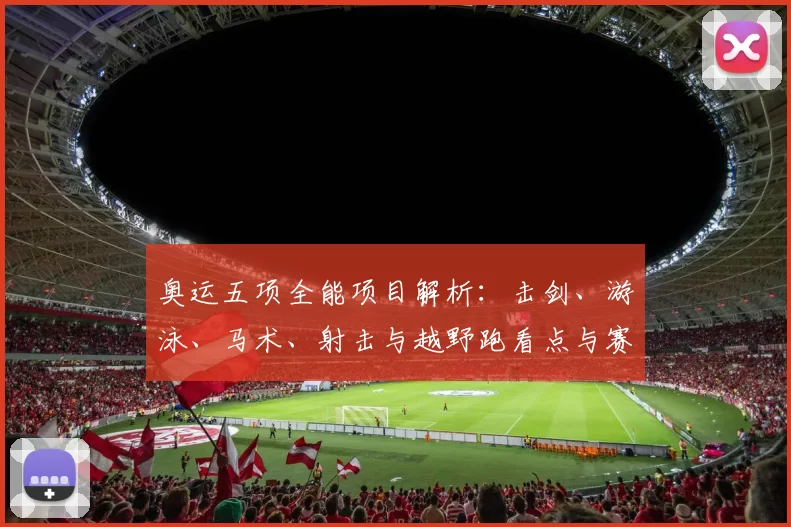 奥运五项全能项目解析：击剑、游泳、马术、射击与越野跑看点与赛制差异