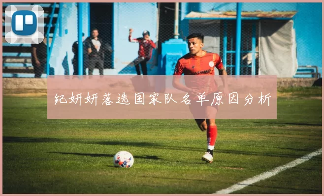 纪妍妍落选国家队名单原因分析