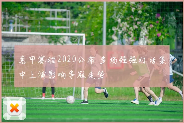 意甲赛程2020公布 多场强强对话集中上演影响争冠走势