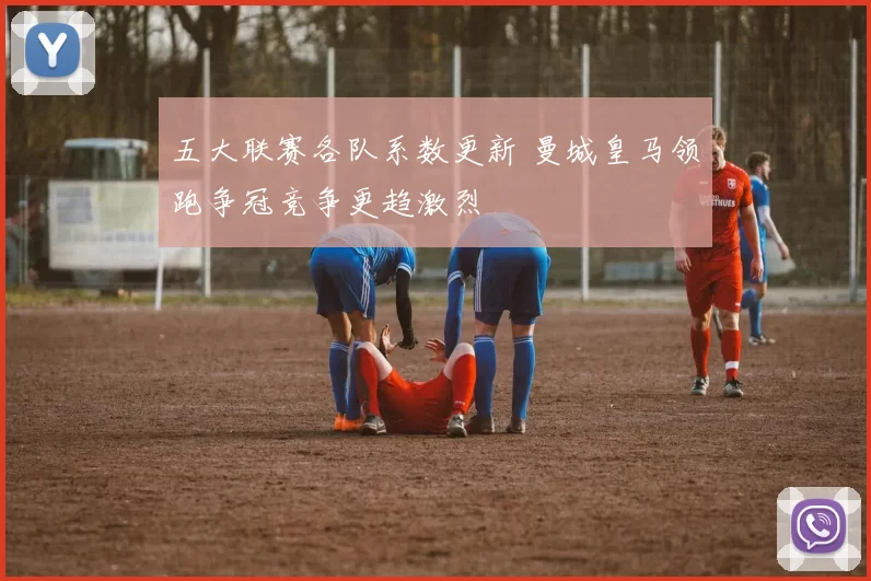 五大联赛各队系数更新 曼城皇马领跑争冠竞争更趋激烈