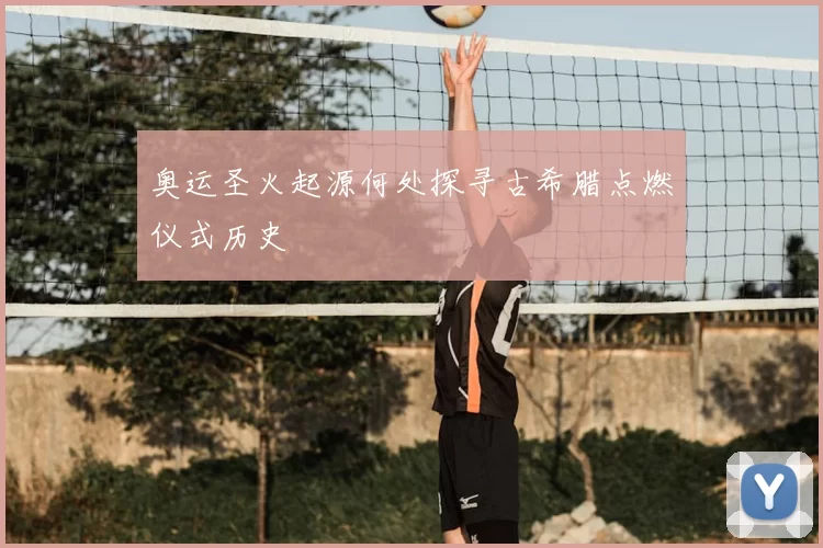 奥运圣火起源何处探寻古希腊点燃仪式历史