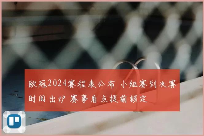 欧冠2024赛程表公布 小组赛到决赛时间出炉 赛事看点提前锁定
