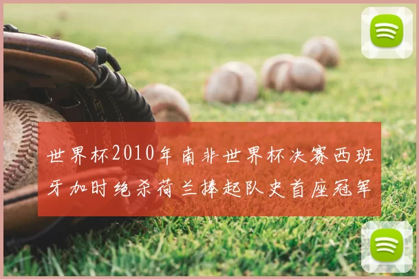 世界杯2010年南非世界杯决赛西班牙加时绝杀荷兰捧起队史首座冠军