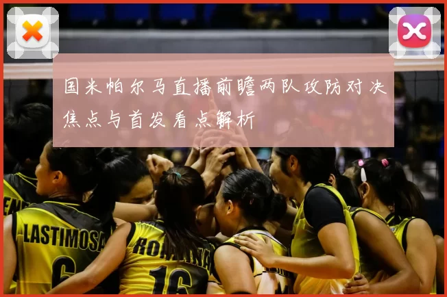 国米帕尔马直播前瞻两队攻防对决焦点与首发看点解析
