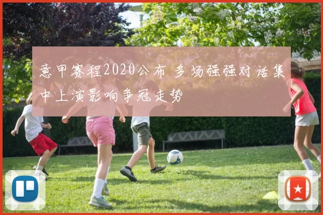 意甲赛程2020公布 多场强强对话集中上演影响争冠走势