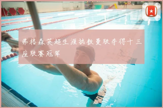 弗格森英超生涯执教曼联夺得十三座联赛冠军