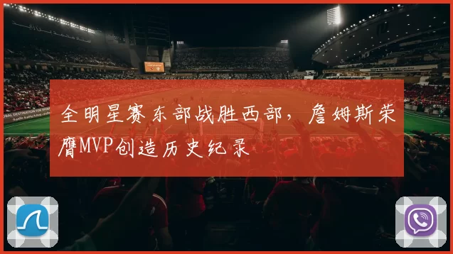 全明星赛东部战胜西部，詹姆斯荣膺MVP创造历史纪录