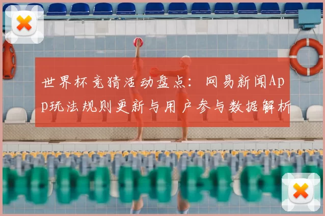 世界杯竞猜活动盘点：网易新闻App玩法规则更新与用户参与数据解析