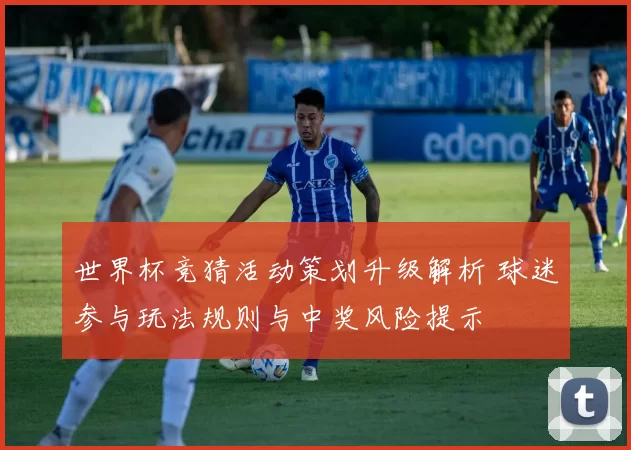 世界杯竞猜活动策划升级解析 球迷参与玩法规则与中奖风险提示