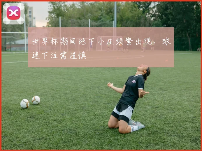 世界杯期间地下小庄频繁出现,球迷下注需谨慎