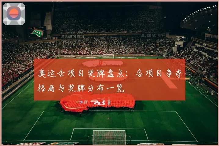 奥运会项目奖牌盘点:各项目争夺格局与奖牌分布一览