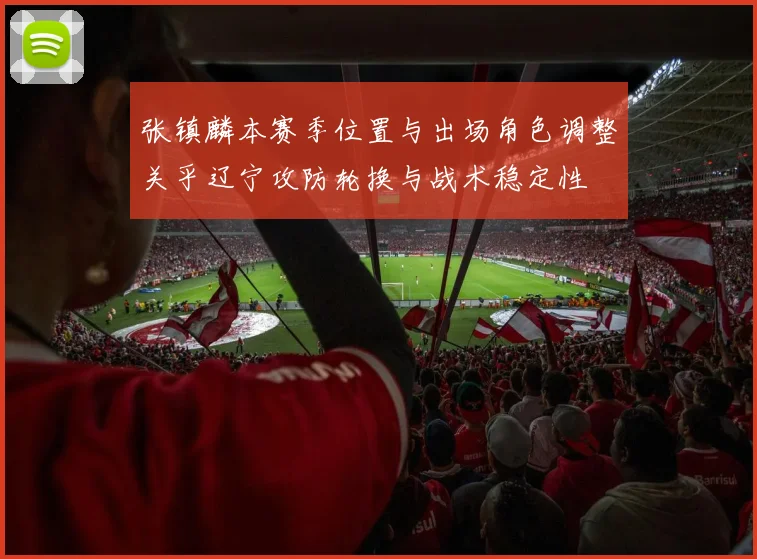 张镇麟本赛季位置与出场角色调整关乎辽宁攻防轮换与战术稳定性