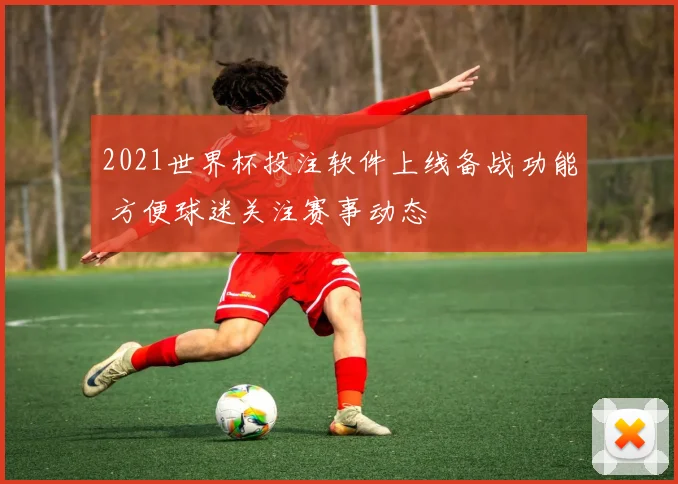 2021世界杯投注软件上线备战功能 方便球迷关注赛事动态