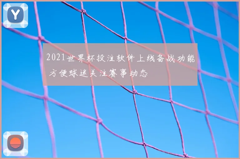 2021世界杯投注软件上线备战功能 方便球迷关注赛事动态