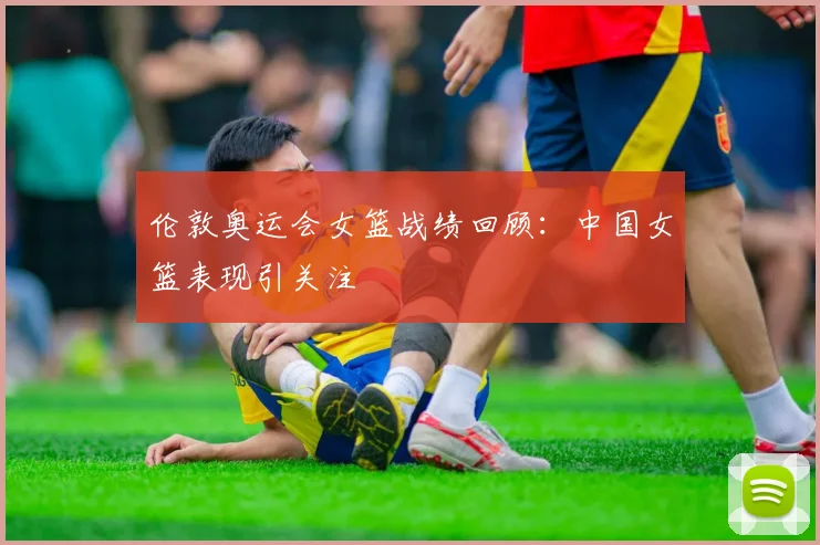 伦敦奥运会女篮战绩回顾:中国女篮表现引关注