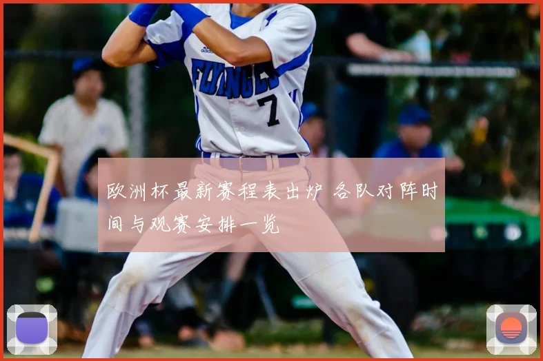 欧洲杯最新赛程表出炉 各队对阵时间与观赛安排一览