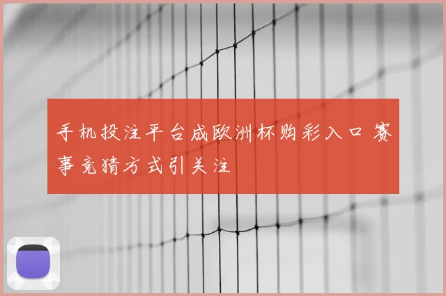 手机投注平台成欧洲杯购彩入口 赛事竞猜方式引关注