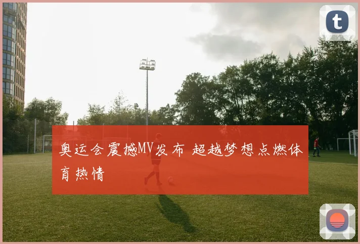 奥运会震撼MV发布 超越梦想点燃体育热情